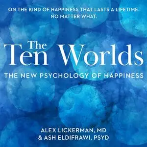 «The Ten Worlds: The New Psychology of Happiness» by Ash ElDifrawi,Alex Lickerman