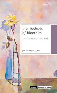 The Methods of Bioethics An Essay in Meta Bioethics (Issues in Biomedical Ethics)