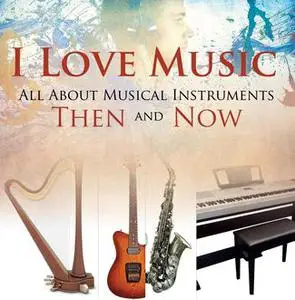 «I Love Music: All About Musical Instruments Then and Now» by Baby Professor