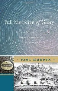 Full Meridian of Glory: Perilous Adventures in the Competition to Measure the Earth (Repost)