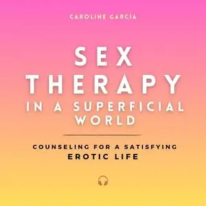 Sex Therapy in a Superficial World: Counseling for a Satisfying Erotic Life [Audiobook]