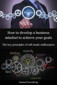 How to develop a business mindset to achieve your goals: The key principles of self-made millionaires