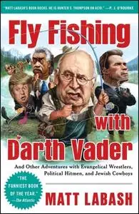 «Fly Fishing with Darth Vader: And Other Adventures with Evangelical Wrestlers, Political Hitmen, and Jewish Cowboys» by