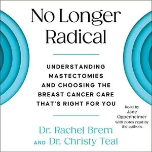No Longer Radical: Understand Mastectomies and Choosing the Breast Cancer Care That's Right for You [Audiobook]