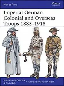 Imperial German Colonial and Overseas Troops 1885-1918 (Men-at-Arms) [Repost]