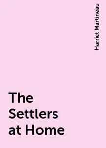 «The Settlers at Home» by Harriet Martineau