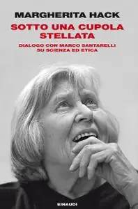 Margherita Hack - Sotto una cupola stellata. Dialogo con Marco Santarelli su scienza ed etica