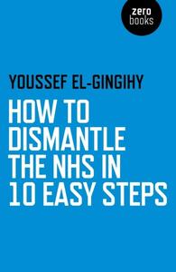 «How to Dismantle the NHS in 10 Easy Steps» by Youssef El-Gingihy