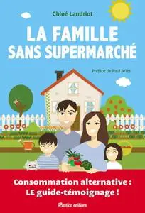 Chloé Landriot, "La famille sans supermarché - Consommation alternative : le guide-témoignage !"