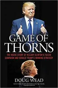 Game of Thorns: The Inside Story of Hillary Clinton's Failed Campaign and Donald Trump's Winning Strategy, with New Preface