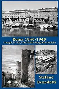 Roma 1840 - 1940: I luoghi, la vita, i fatti nelle fotografie storiche
