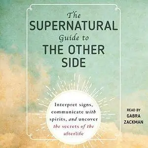 The Supernatural Guide to the Other Side: Interpret Signs, Communicate with Spirits, and Uncover the Secrets of the [Audiobook]