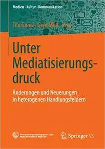 Unter Mediatisierungsdruck: Änderungen und Neuerungen in heterogenen Handlungsfeldern