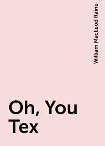 «Oh, You Tex» by William MacLeod Raine