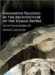 Innovative Vaulting in the Architecture of the Roman Empire: 1st to 4th Centuries CE