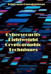 "Cybersecurity Lightweight Cryptographic Techniques" ed. by Srinivasan Ramakrishnan