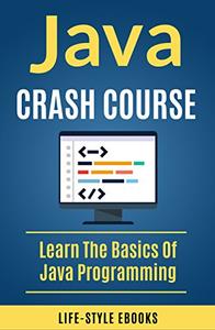 Java: JAVA CRASH COURSE – Beginner’s Course To Learn The Basics Of Java Programming Language