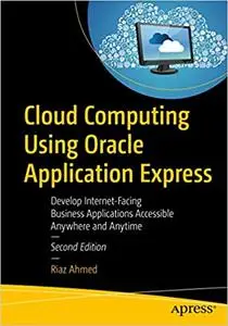 Cloud Computing Using Oracle Application Express: Develop Internet-Facing Business Applications Accessible Anywhere and Anytime