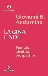 Giovanni B. Andornino - La Cina e noi: Passato, identità, prospettive