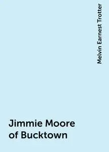 «Jimmie Moore of Bucktown» by Melvin Earnest Trotter