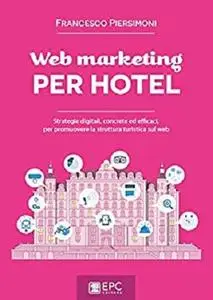 Web marketing PER HOTEL: Strategie digitali, concrete ed efficaci, per promuovere la struttura turistica sul web