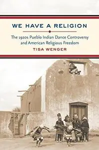 We have a religion: the 1920s Pueblo Indian dance controversy and American religious freedom