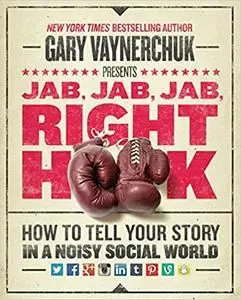 Jab, Jab, Jab, Right Hook: How To Tell Your Story In A Noisy Social World