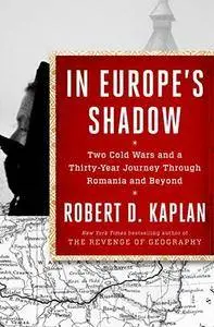 In Europe's Shadow: Two Cold Wars and a Thirty-Year Journey Through Romania and Beyond