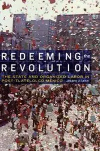 Redeeming the Revolution : The State and Organized Labor in Post-Tlatelolco Mexico