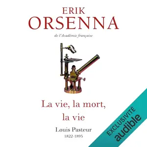 Érik Orsenna, "La vie, la mort, la vie - Louis Pasteur 1822-1895"