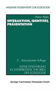 Interaktion, Identität, Präsentation: Kleine Einführung in interpretative Theorien der Soziologie