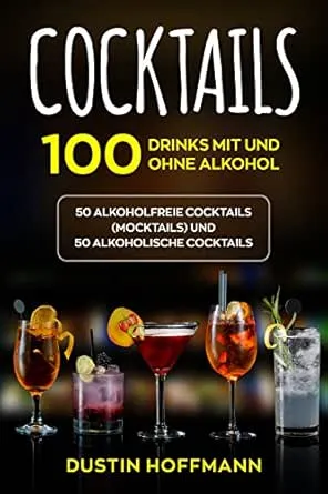 Cocktails: 100 Drinks mit und ohne Alkohol - 50 alkoholfreie Cocktails (Mocktails) und 50 alkoholische Cocktails