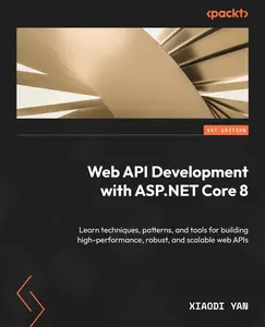 Web API Development with ASP.NET Core 8: Learn techniques, patterns, and tools for building high-performance