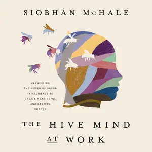 The Hive Mind at Work: Harnessing the Power of Group Intelligence to Create Meaningful and Lasting Change [Audiobook]