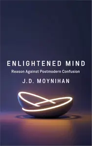 Enlightened Mind: Reason Against Postmodern Confusion