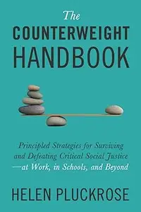 The Counterweight Handbook: Principled Strategies for Surviving and Defeating Critical Social Justice―at Work, in School