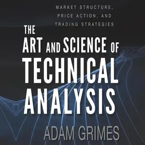 The Art and Science of Technical Analysis: Market Structure, Price Action, and Trading Strategies [Audiobook]