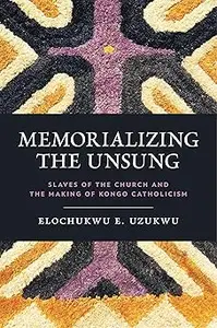 Memorializing the Unsung: Slaves of the Church and the Making of Kongo Catholicism