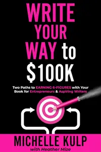 Write Your Way to $100K: Two Paths to Earning 6-Figures with Your Book for Entrepreneurs & Aspiring Writers