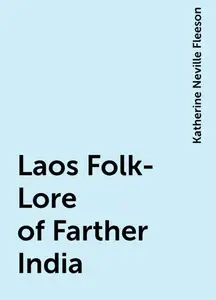 «Laos Folk-Lore of Farther India» by Katherine Neville Fleeson