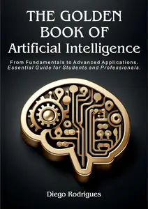 The Golden Book of Artificial Intelligence: From Fundamentals to Advanced Applications.