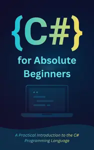C# for Absolute Beginners: A Practical Introduction to the C# Programming Language
