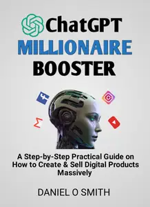 ChatGPT Millionaire Booster : A Step-by-Step Practical Guide on How to Create & Sell Digital Products Massively