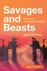 Savages and Beasts: The Birth of the Modern Zoo (Animals, History, Culture)