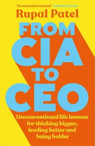 From CIA To CEO: Unconventional Life Lessons for Thinking Bigger, Leading Better and Being Bolder