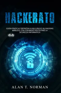 Hackerato: Guida Pratica E Definitiva A Kali Linux E All'Hacking Wireless, Con Strumenti Per Testare La Sicurez