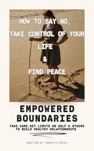 Empowered Boundaries: Take Care, Set Limits on Self & Others to Build Healthy Relationships
