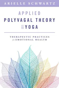 Applied Polyvagal Theory in Yoga: Therapeutic Practices for Emotional Health (Norton on Interpersonal Neurobiology)