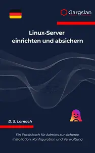 Linux-Server einrichten und absichern: Ein Praxisbuch für Admins zur sicheren Installation, Konfiguration und Verwaltung