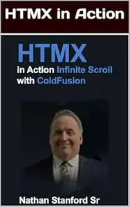 HTMX + ColdFusion Infinite Scroll: HTMX in Action: Infinite Scroll with ColdFusion - Build Modern Web Interfaces Without
